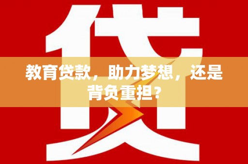 盂县教育贷款，助力梦想，还是背负重担？