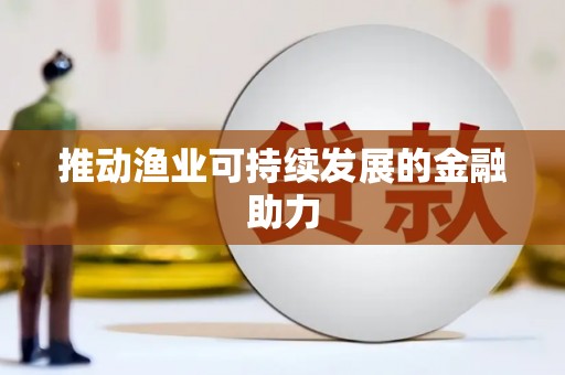 信阳推动渔业可持续发展的金融助力
