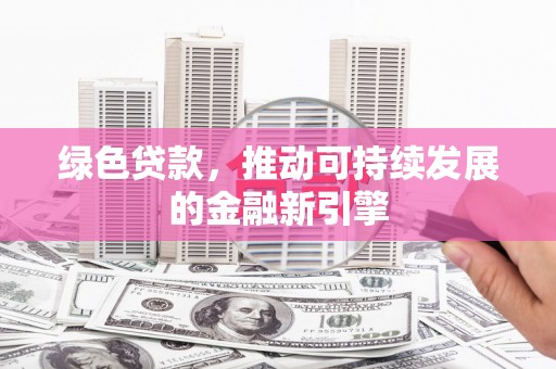 礼县绿色贷款，推动可持续发展的金融新引擎