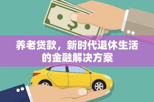 合水养老贷款，新时代退休生活的金融解决方案