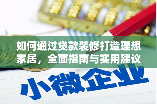 雅江如何通过贷款装修打造理想家居,全面指南与实用建议 雅江如何通过贷款装修打造理想家居,全面指南与实用建议
