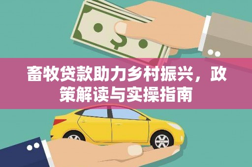 都江堰畜牧贷款助力乡村振兴，政策解读与实操指南