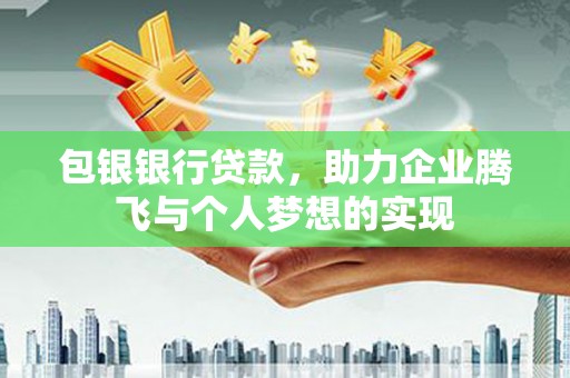 革吉包银银行贷款，助力企业腾飞与个人梦想的实现