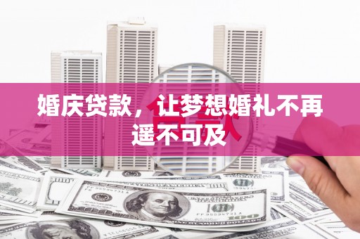 宾县婚庆贷款，让梦想婚礼不再遥不可及