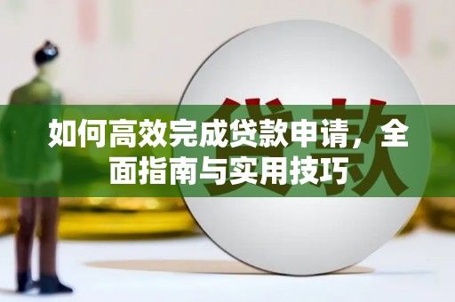 南安如何高效完成贷款申请，全面指南与实用技巧