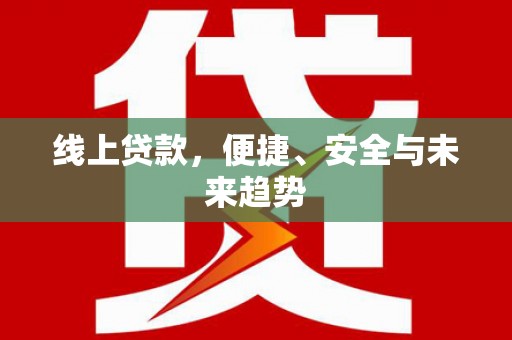 剑河线上贷款，便捷、安全与未来趋势
