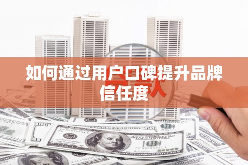 顺城如何通过用户口碑提升品牌信任度